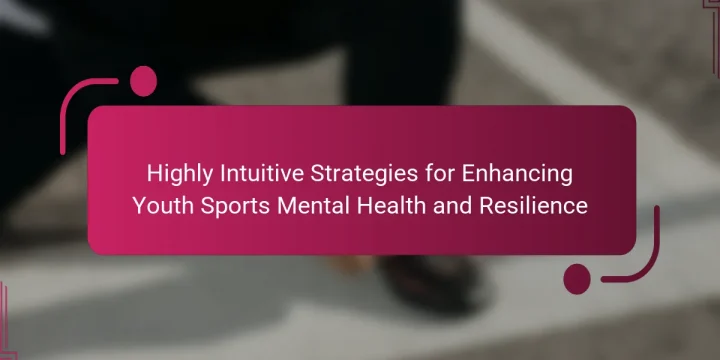 Highly Intuitive Strategies for Enhancing Youth Sports Mental Health and Resilience