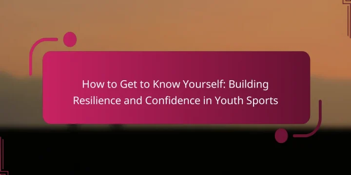 How to Get to Know Yourself: Building Resilience and Confidence in Youth Sports