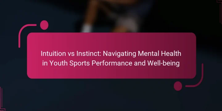 Intuition vs Instinct: Navigating Mental Health in Youth Sports Performance and Well-being