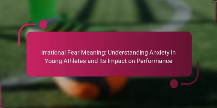Irrational Fear Meaning: Understanding Anxiety in Young Athletes and Its Impact on Performance