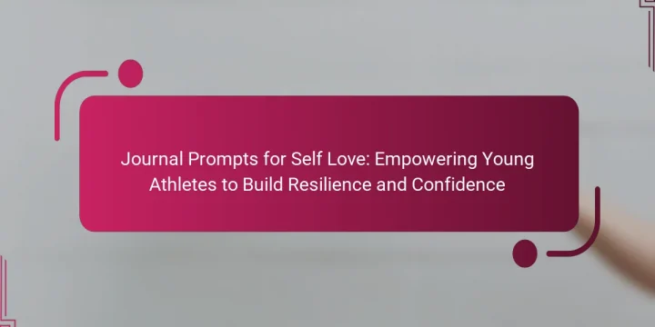 Journal Prompts for Self Love: Empowering Young Athletes to Build Resilience and Confidence