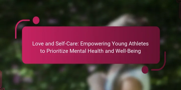 Love and Self-Care: Empowering Young Athletes to Prioritize Mental Health and Well-Being