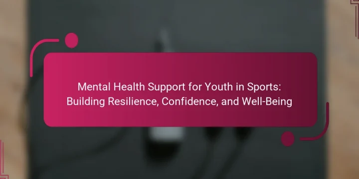 Mental Health Support for Youth in Sports: Building Resilience, Confidence, and Well-Being