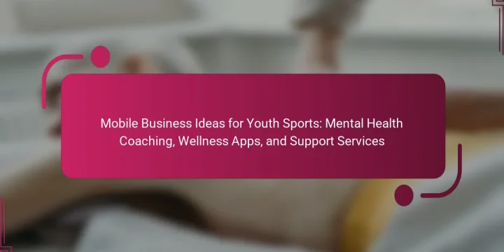 Mobile Business Ideas for Youth Sports: Mental Health Coaching, Wellness Apps, and Support Services