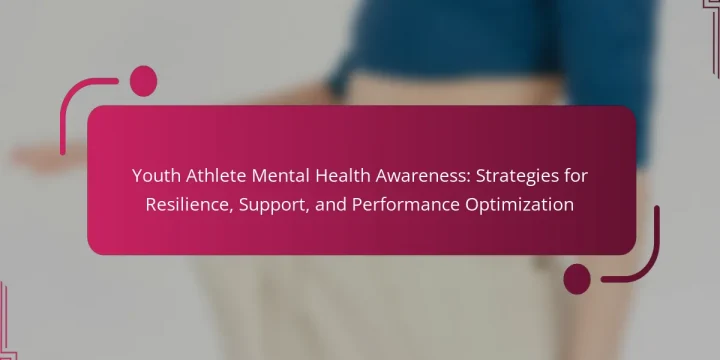 Youth Athlete Mental Health Awareness: Strategies for Resilience, Support, and Performance Optimization