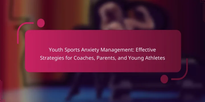 Youth Sports Anxiety Management: Effective Strategies for Coaches, Parents, and Young Athletes