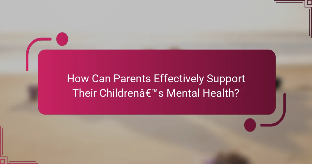 How Can Parents Effectively Support Their Children’s Mental Health?
