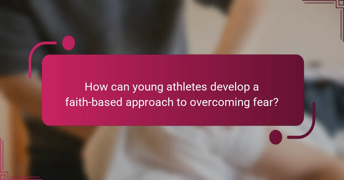 How can young athletes develop a faith-based approach to overcoming fear?