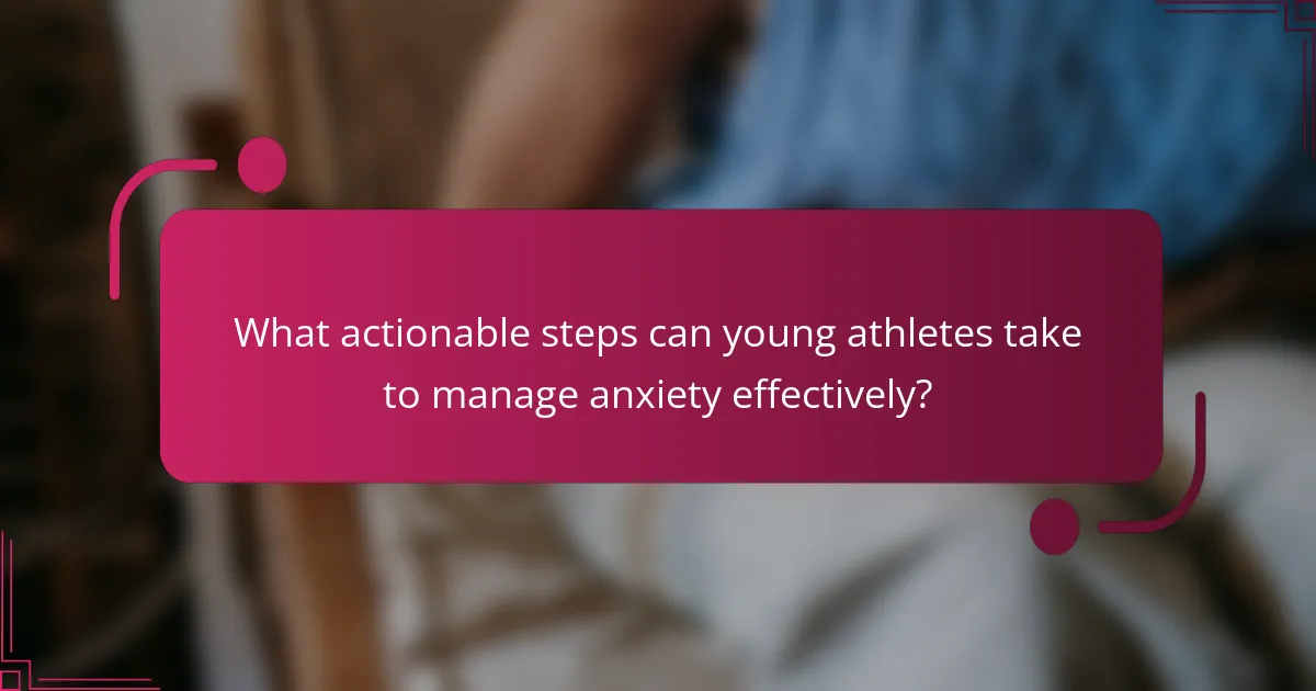 What actionable steps can young athletes take to manage anxiety effectively?