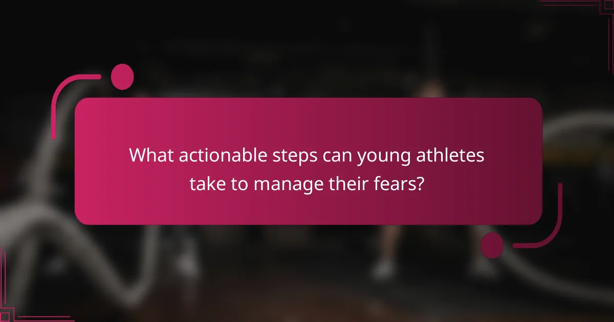 What actionable steps can young athletes take to manage their fears?
