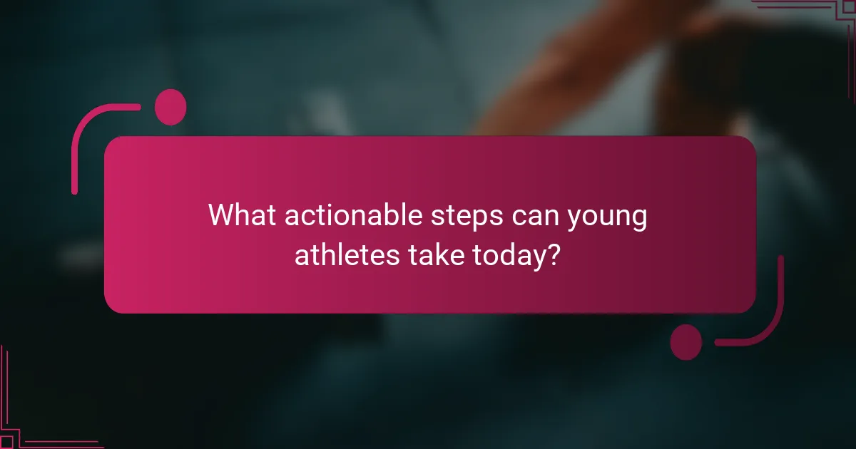 What actionable steps can young athletes take today?