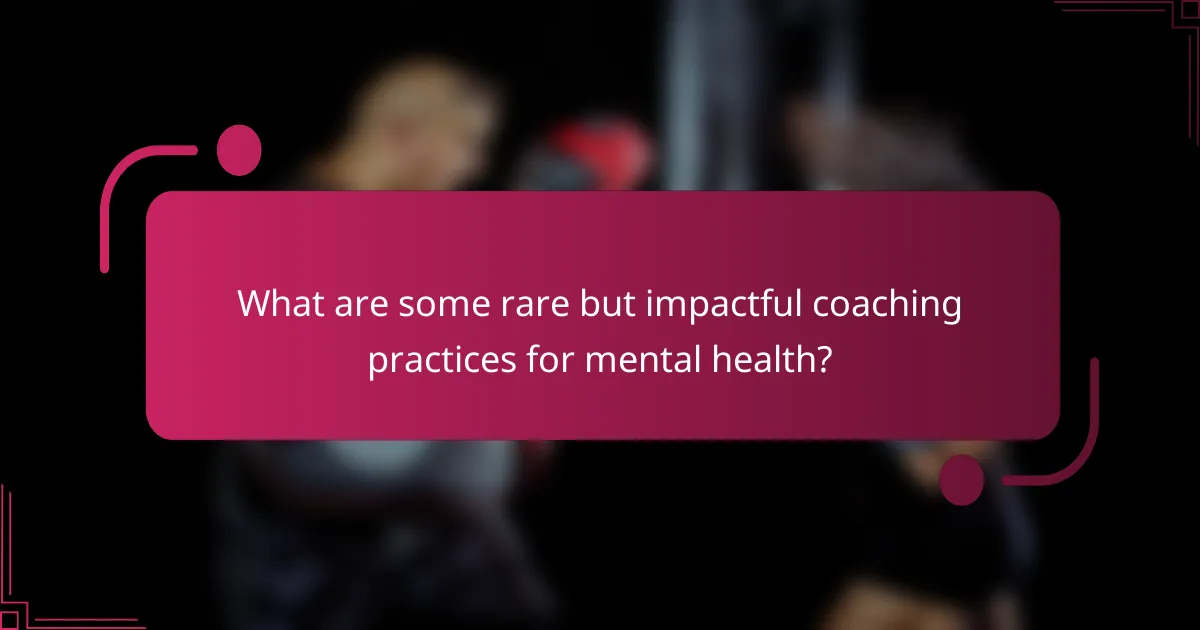 What are some rare but impactful coaching practices for mental health?