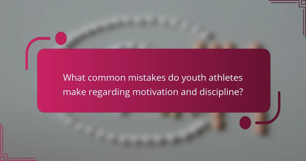 What common mistakes do youth athletes make regarding motivation and discipline?