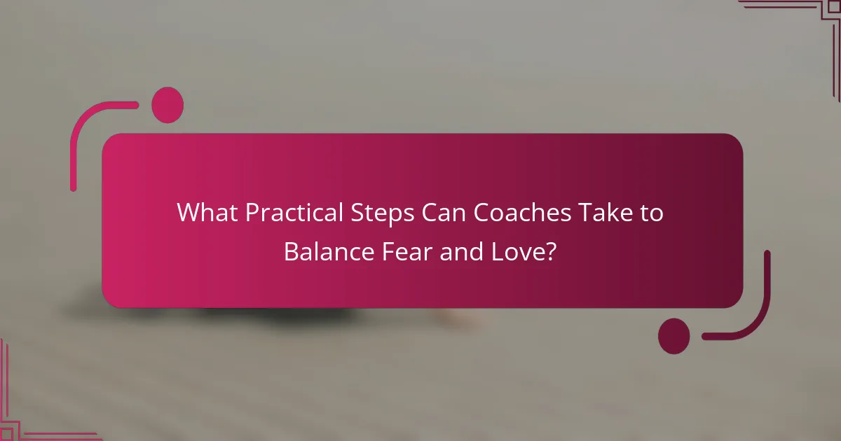 What Practical Steps Can Coaches Take to Balance Fear and Love?