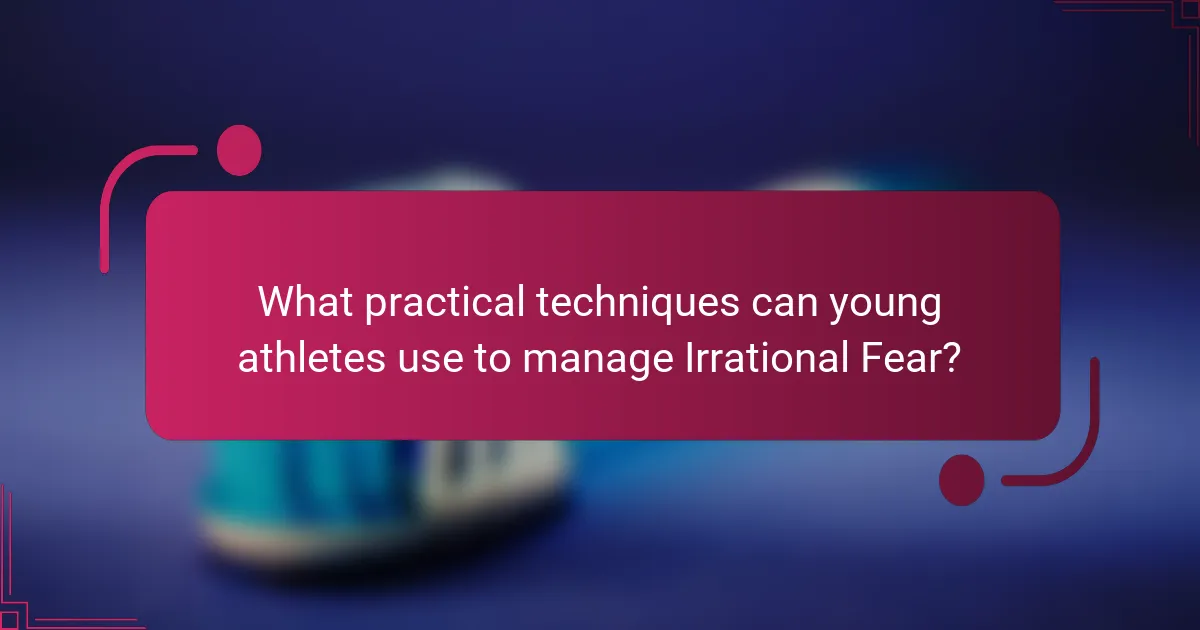 What practical techniques can young athletes use to manage Irrational Fear?