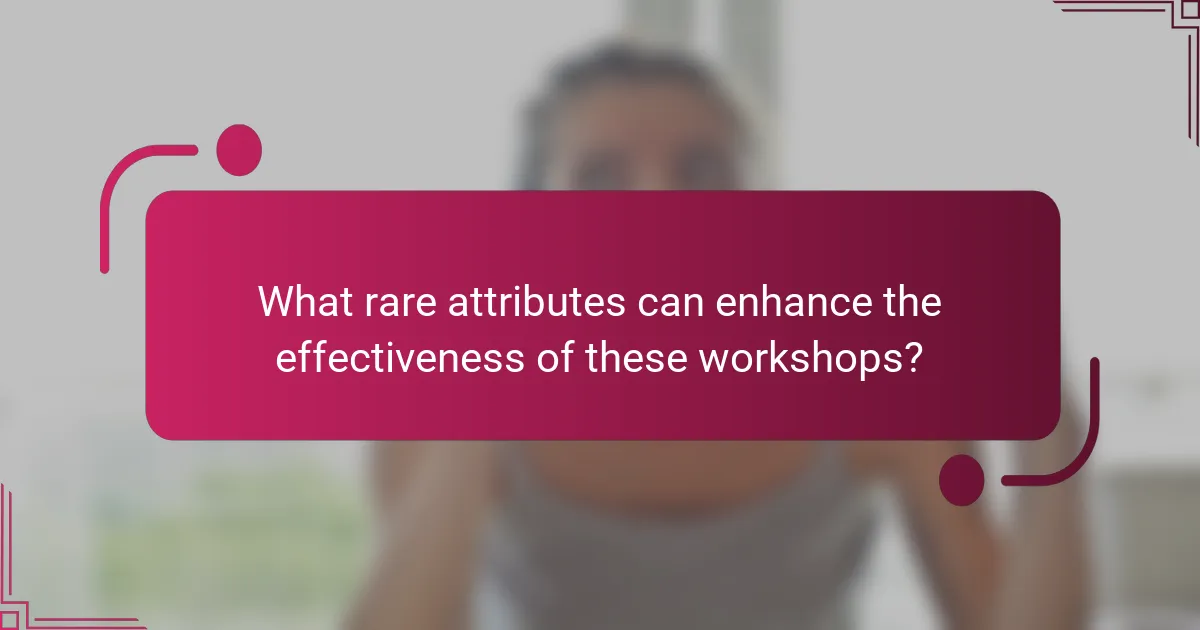 What rare attributes can enhance the effectiveness of these workshops?