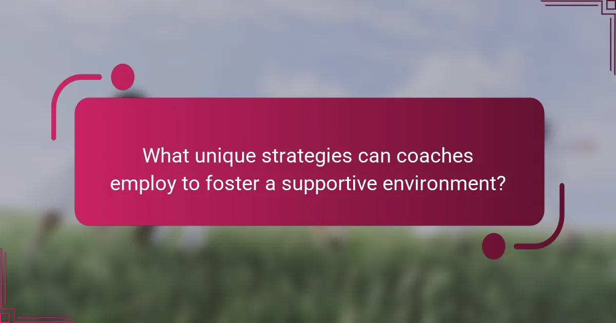 What unique strategies can coaches employ to foster a supportive environment?