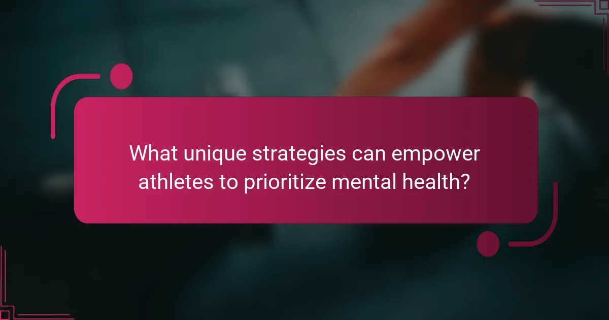 What unique strategies can empower athletes to prioritize mental health?
